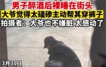 男子喝醉后裸睡街头 路过大爷帮其穿裤子（醉倒街头）