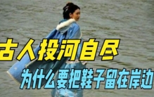 古人投河自尽前有个不成文的规矩 把鞋子放在岸边 有什么讲究