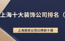 上海十大装饰公司排名（口碑排名前十推荐），业主好评榜单