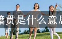 籍贯是什么意思?出生时祖辈的长久居住地(一般从父)