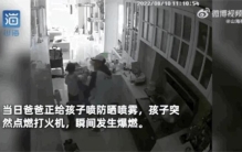 吓人爸爸出门前帮孩子喷这东西竟引发爆燃