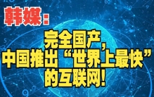 韩媒：完全国产，中国推出“世界上最快”的互联网！