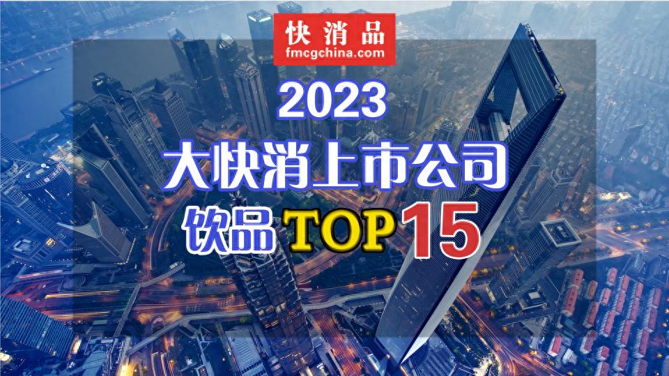 【独家】“2023年中国大快消上市公司之饮品TOP15”公布