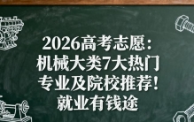2026高考志愿：机械大类7大热门专业及院校推荐！就业有钱途