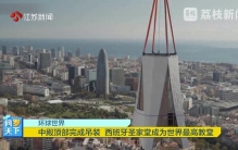 环球世界 中殿顶部完成吊装 西班牙圣家堂成为世界最高教堂