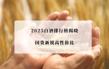 好喝的白酒有哪些？2025最新白酒排行榜前十名！高性价口碑白酒名