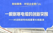 财经聚焦·对话企业掌门人丨一根耐寒电缆的创新突围——对话欧耐特线缆董事长杨振涛