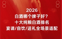 2026白酒哪个牌子好？十大纯粮白酒排名宴请/自饮/送礼全场景适配
