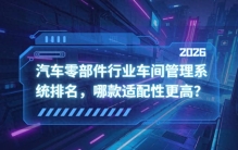 汽车零部件行业车间管理系统排名，哪款适配性更高？