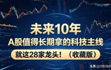 未来10年，A股值得长期拿的科技主线，就这28家龙头！（收藏版）