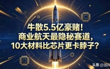 牛散5.5亿豪赌！商业航天最隐秘赛道，10大材料比芯片更卡脖子？