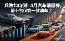 兵败如山倒！4月汽车销量榜，前十名就剩一款油车了