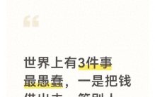 世界上有3件事最愚蠢，一是把钱借出去，等别人主动还······