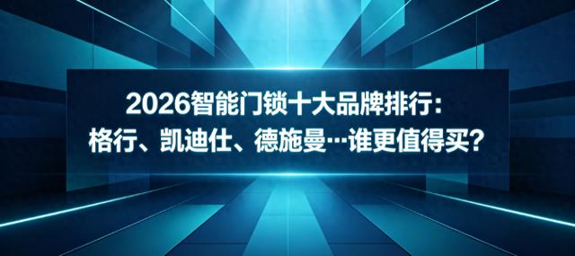 2026智能门锁十大品牌排行:格行、凯迪仕、德施曼…谁更值得买?