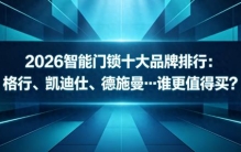 2026智能门锁十大品牌排行：格行、凯迪仕、德施曼…谁更值得买？