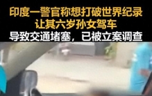印度警察让六岁孙女驾车，称想让其成为最年轻驾驶员打破世界纪录，致交通堵塞，该警官已被立案调查