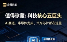值得珍藏：科技核心“五巨头”，AI赛道，半导体龙头，汽车芯片等