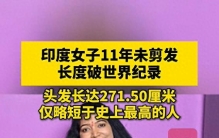 印度女子11年未剪发，头发长达271.5厘米，破吉尼斯世界纪录；每次洗头和梳理打结的头发，都要花上好几个小时