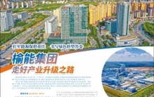 扛牢能源保供重任 书写绿色转型答卷榆能集团 走好产业升级之路