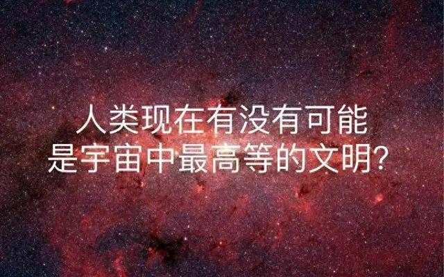 深度长文：人类，或许真的就是宇宙中等级最高的文明！