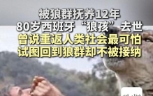 西班牙“狼孩”去世，被狼群抚养12年，曾说重返人类社会最可怕，试图回到狼群却不被接纳