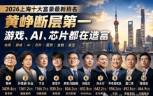2026上海十大富豪最新排名：黄峥断层第一，游戏、AI都在造富