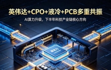 英伟达+CPO+液冷+PCB多重共振，下半年科技大黑马紧盯这6大龙头