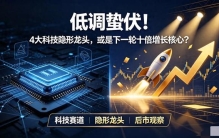 低调蛰伏！4大科技隐形龙头，或是下一轮十倍增长核心？