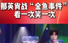 看一次笑一次，那英肖战金鱼名场面，舞台意外火遍全网