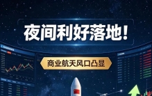 夜间利好落地！商业航天风口凸显，新一轮行情或将开启