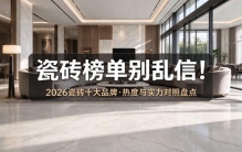 瓷砖榜单别乱信！2026 瓷砖十大品牌，热度与实力对照盘点