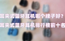 耳夹式蓝牙耳机哪个牌子好？耳夹式蓝牙耳机排行榜前十名