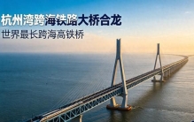 杭州湾跨海铁路大桥合龙：世界最长跨海高铁桥，设计时速 350